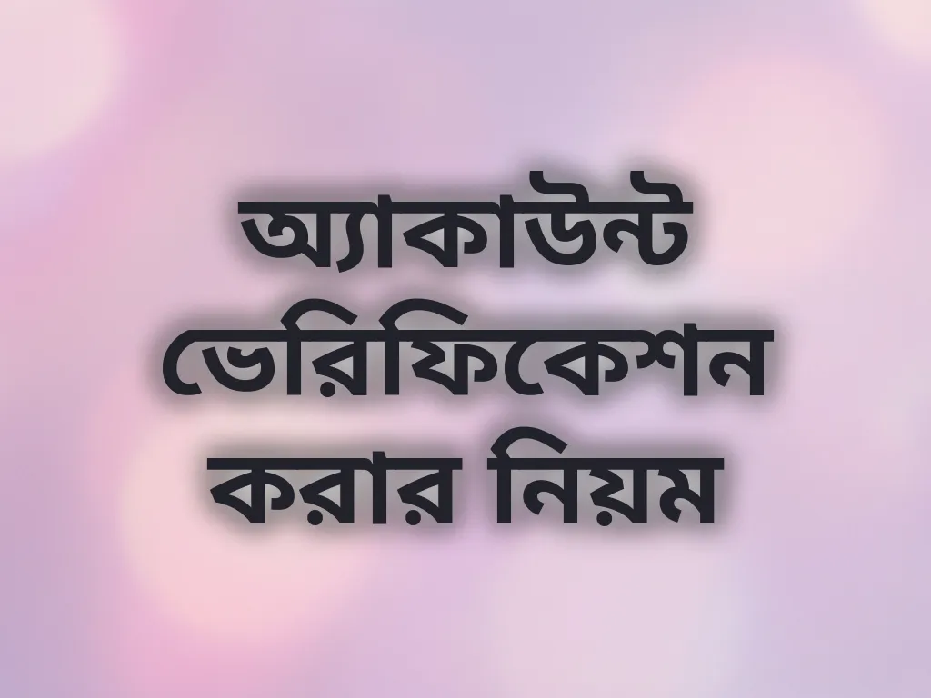 অ্যাকাউন্ট ভেরিফিকেশন করার নিয়ম