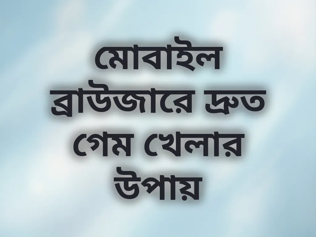 মোবাইল ব্রাউজারে দ্রুত গেম খেলার উপায়