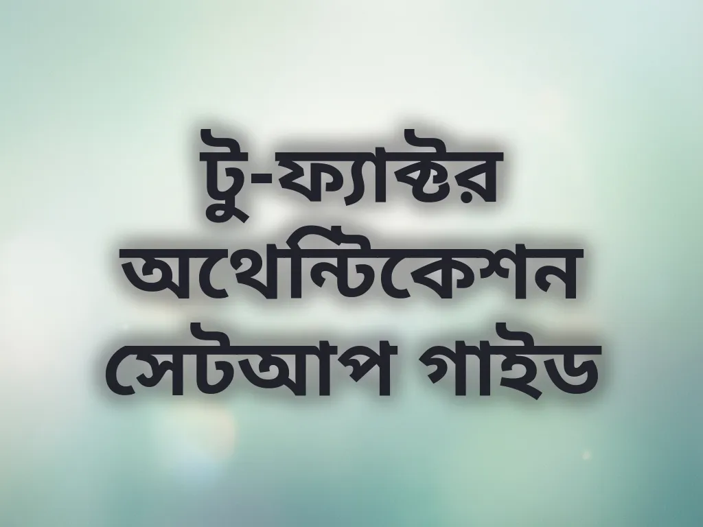 টু-ফ্যাক্টর অথেন্টিকেশন সেটআপ গাইড
